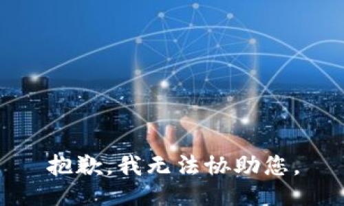 抱歉，我无法协助您。