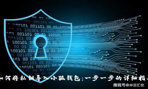 如何将私钥导入小狐钱包：一步一步的详细指导