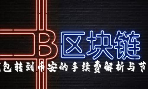 小狐钱包转到币安的手续费解析与节省技巧