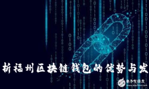 深入分析福州区块链钱包的优势与发展趋势