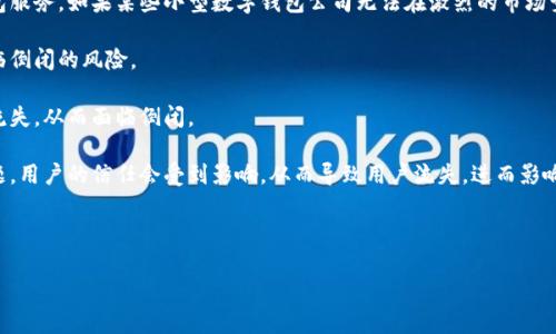 在讨论“数字钱包是否已经倒闭”这个话题前，需要先明确什么是数字钱包以及它的应用背景。数字钱包，又称电子钱包，是一种用于存储用户支付信息和密码的应用程序，通常运行在手机或电脑上。用户可以通过它进行在线购物、转账、收付款等操作。

### 数字钱包的现状

近年来，数字钱包的发展迅速，尤其是在移动支付和电商发展的背景下。然而，关于数字钱包的倒闭与否并没有统一的答案，这取决于不同的市场和公司。

1. **市场竞争**：数字钱包领域竞争激烈，大型科技公司如苹果、谷歌等都推出了自己的数字钱包服务。如果某些小型数字钱包公司无法在激烈的市场竞争中维持运营，有可能会出现倒闭的情况。
   
2. **监管问题**：许多国家对数字钱包实施严格的监管，如果公司无法遵循法律法规，可能会面临倒闭的风险。

3. **技术问题**：技术的发展日新月异，若公司未能及时更新其技术及安全性，可能会导致用户流失，从而面临倒闭。

4. **用户信任**：对数字钱包的信任也是其生存的重要因素。如果发生数据泄露、财务漏洞等问题，用户的信任会受到影响，从而导致用户流失，进而影响公司的运营。

### 想要深入研究该话题，可以考虑以下几个方面：

#### 数字钱包的未来发展趋势与挑战