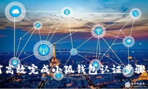 如何高效完成小狐钱包认证步骤指南