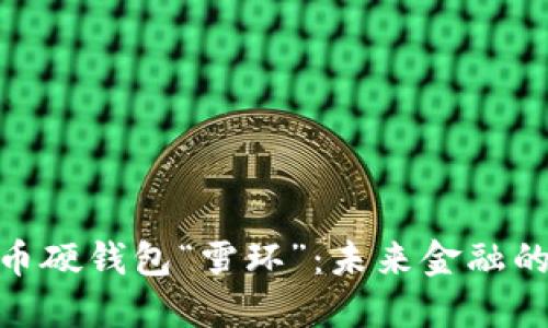 数字人民币硬钱包“雪环”：未来金融的智慧之选
