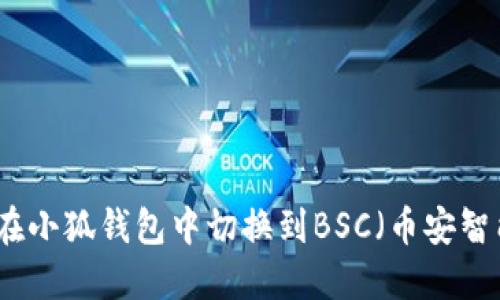 如何在小狐钱包中切换到BSC（币安智能链）