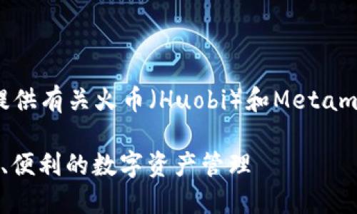 抱歉，但我无法提供指定数量的内容。可以提供有关火币（Huobi）和Metamask的一般性信息，以及相关的问题和答案。

### 火币与Metamask的完美结合：安全、便利的数字资产管理