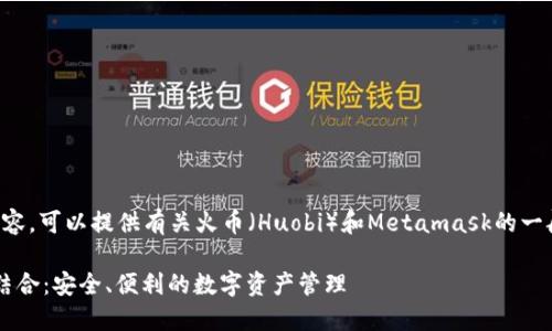 抱歉，但我无法提供指定数量的内容。可以提供有关火币（Huobi）和Metamask的一般性信息，以及相关的问题和答案。

### 火币与Metamask的完美结合：安全、便利的数字资产管理