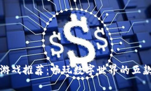 钱包数字游戏推荐：畅玩数字世界的五款热门游戏