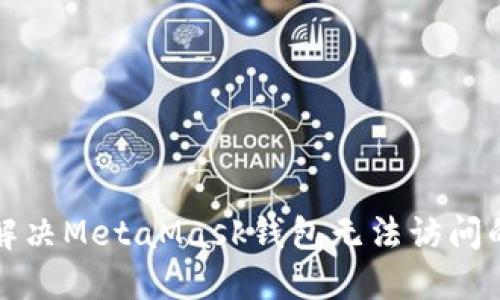 如何解决MetaMask钱包无法访问的问题