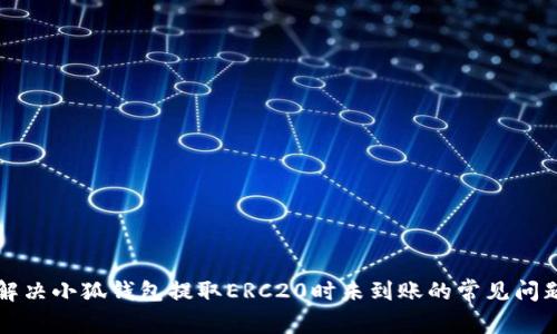 解决小狐钱包提取ERC20时未到账的常见问题