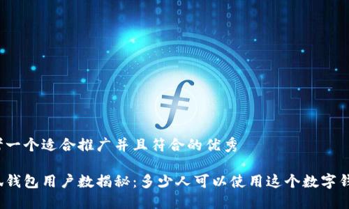 思考一个适合推广并且符合的优秀

小狐钱包用户数揭秘：多少人可以使用这个数字钱包？