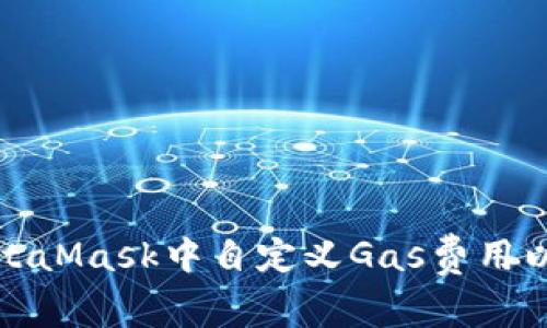 如何在MetaMask中自定义Gas费用以交易效率