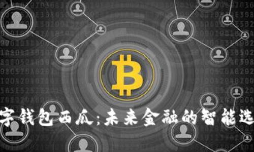 数字钱包西瓜：未来金融的智能选择