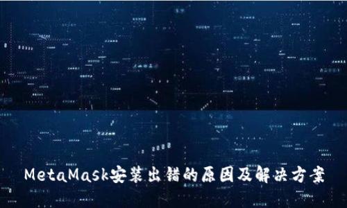 MetaMask安装出错的原因及解决方案