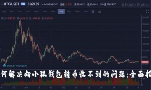 如何解决向小狐钱包转币收不到的问题：全面指南