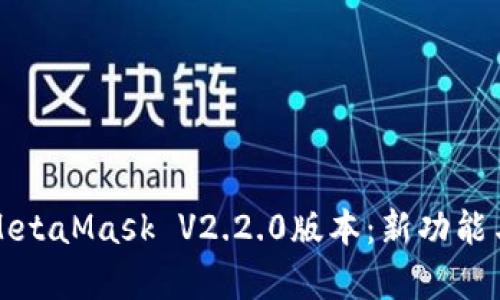 全面解析MetaMask V2.2.0版本：新功能与最佳实践