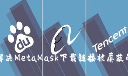 如何解决MetaMask下载链接被屏蔽的问题