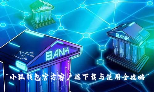 “小狐钱包官方客户端下载与使用全攻略”