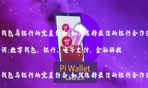数字钱包与银行的完美结合：如何选择最佳的银行合作伙伴？

关键词：数字钱包, 银行, 电子支付, 金融科技


数字钱包与银行的完美结合：如何选择最佳的银行合作伙伴？