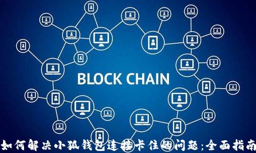 
如何解决小狐钱包连接卡住的问题：全面指南