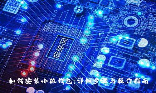 如何安装小狐钱包：详细步骤与操作指南