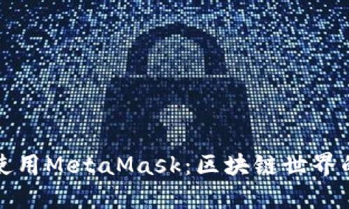 如何高效使用MetaMask：区块链世界的入门指南