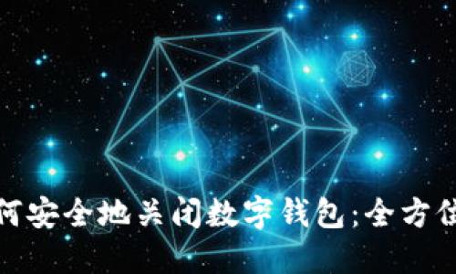 : 如何安全地关闭数字钱包：全方位指南