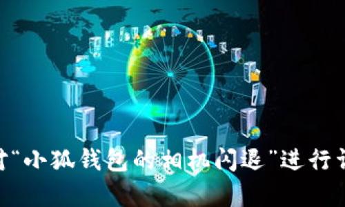 在写这个内容之前，还需要你确认一下是否需要针对“小狐钱包的相机闪退”进行详细解析。如果是，我可以继续生成相关内容。请确认。