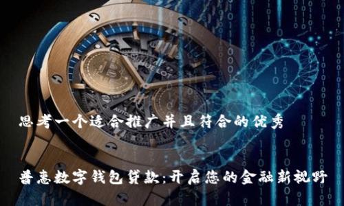 思考一个适合推广并且符合的优秀


普惠数字钱包贷款：开启您的金融新视野