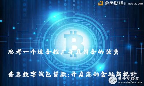 思考一个适合推广并且符合的优秀


普惠数字钱包贷款：开启您的金融新视野