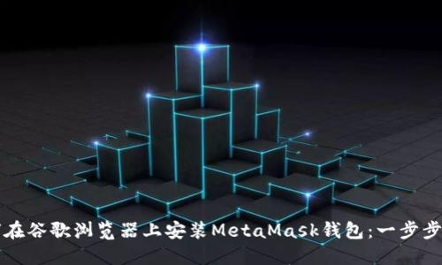 如何在谷歌浏览器上安装MetaMask钱包：一步步指南
