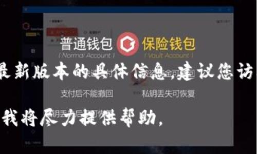 由于我无法实时获取互联网数据，无法直接提供小狐钱包官网最新版本的具体信息。建议您访问小狐钱包的官方网站或相关应用商店查看最新版本的信息。 

如果您有其他问题或需要有关小狐钱包的更多信息，请告诉我，我将尽力提供帮助。