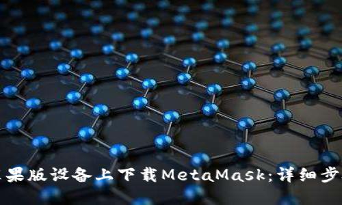 如何在苹果版设备上下载MetaMask：详细步骤与技巧