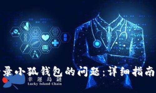 如何解决无法登录小狐钱包的问题：详细指南与常见故障排除