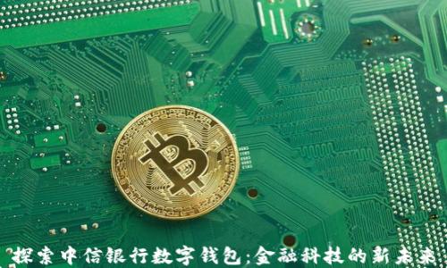 
探索中信银行数字钱包：金融科技的新未来