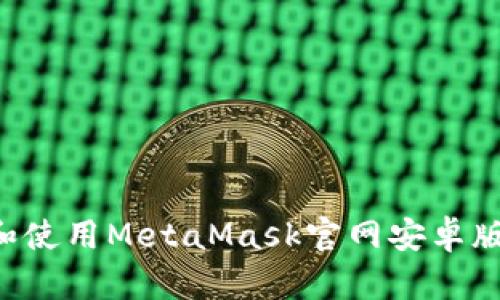 如何下载和使用MetaMask官网安卓版：全面指南