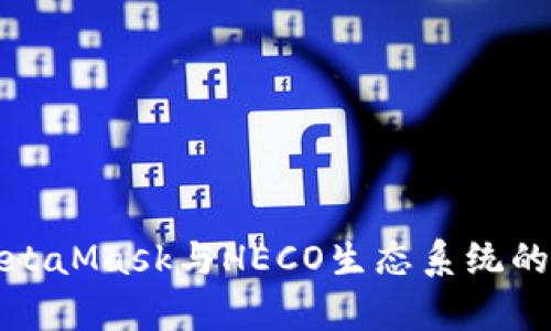 全面解析MetaMask与HECO生态系统的融合与发展