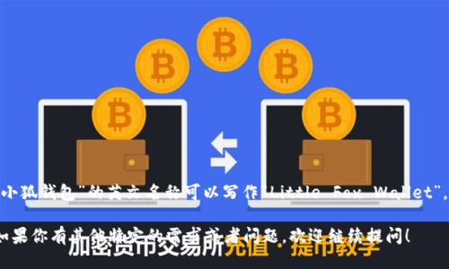 “小狐钱包”的英文名称可以写作“Little Fox Wallet”。 

如果你有其他特定的需求或者问题，欢迎继续提问！