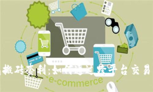 数字钱包搬砖套利：如何通过跨平台交易获取收益