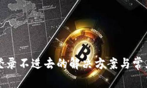 小狐钱包登录不进去的解决方案与常见问题解析