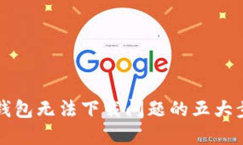 解决小狐钱包无法下载问题的五大步骤及技巧