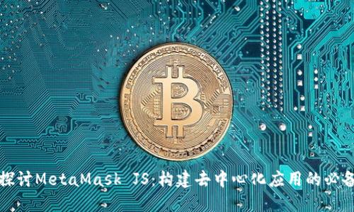深入探讨MetaMask JS：构建去中心化应用的必备工具