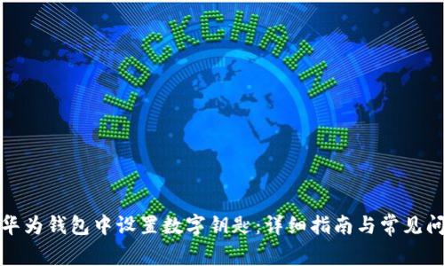 如何在华为钱包中设置数字钥匙：详细指南与常见问题解答