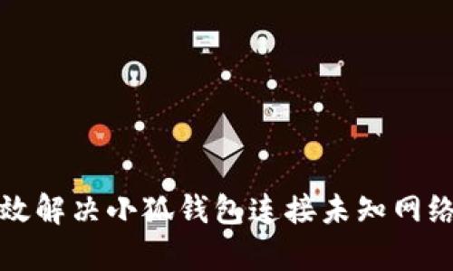 如何有效解决小狐钱包连接未知网络的问题