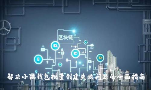 解决小狐钱包批量创建失败问题的全面指南