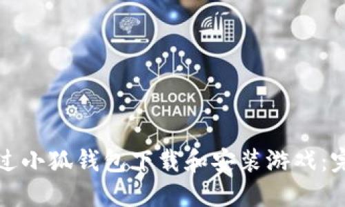 如何通过小狐钱包下载和安装游戏：完整指南