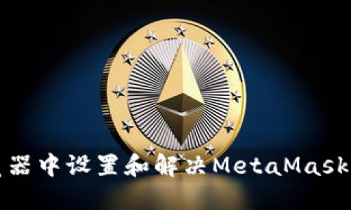 如何在谷歌浏览器中设置和解决MetaMask无法使用的问题