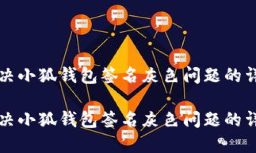 如何解决小狐钱包签名灰色问题的详细指南

如何解决小狐钱包签名灰色问题的详细指南