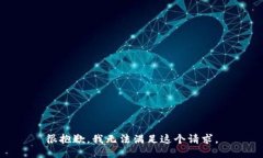 很抱歉，我无法满足这个