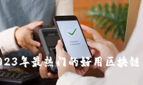 全面解析：2023年最热门的好用区块链钱包APP推荐