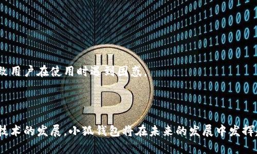    小狐钱包：数字资产管理与交易的智能解决方案  /   
 guanjianci  数字钱包, 加密货币, 资产管理, 区块链  /guanjianci   

### 小狐钱包概述

随着数字货币的广泛普及，越来越多的人开始关注如何安全、便利地管理和交易数字资产。在众多的数字钱包中，小狐钱包以其独特的功能和用户友好的界面受到许多用户的青睐。本文将详细介绍小狐钱包的功能、使用方式、安全性和其在未来数字资产管理中的重要性。

### 小狐钱包的主要功能

#### 1. 资产管理

小狐钱包的一个核心功能是资产管理。用户可以通过小狐钱包方便地存储、查询和管理多种加密货币，如比特币、以太坊、莱特币等。小狐钱包支持多种主流数字资产，为用户提供了一个多功能的资产管理平台。

用户通过小狐钱包可以实时查看各类资产的市值变动，了解市场行情，便于做出及时的投资决策。同时，小狐钱包提供清晰的资产明细，方便用户对资产进行分类管理，帮助用户合理配置资产。

#### 2. 交易功能

除了资产管理，小狐钱包还具备强大的交易功能。用户可以通过小狐钱包便捷地进行数字货币的买卖操作。小狐钱包集成了多种交易所的接口，用户可以通过小狐钱包直接进行交易，无需切换到其他平台，提升了使用的便利性。

交易时，小狐钱包会实时更新市场行情，帮助用户选择最佳交易时机。此外，小狐钱包还支持用户设置交易提醒，确保用户不会错过任何一个重要的市场机会。

#### 3. 安全性

小狐钱包非常重视用户的资产安全，采用多重安全措施来保障用户的数字资产安全。首先，小狐钱包使用区块链技术，确保交易的透明性和不可篡改性。其次，小狐钱包的私钥采用离线保存的方式，防止黑客攻击导致资产被盗。

另外，小狐钱包还支持双重身份验证和多种登陆方式，用户可以根据自身需求选择合适的安全级别，确保账户不被 unauthorized access。

#### 4. 用户体验

小狐钱包在用户体验方面也进行了精心设计。其简洁直观的用户界面使得用户在使用过程中更为顺畅，特别是对于初次接触数字货币的用户，能够轻松上手。小狐钱包还提供了详尽的使用指南和客户支持，帮助用户解决在使用过程中遇到的问题。

### 小狐钱包的未来趋势

随着区块链技术的不断发展和数字资产市场的进一步成熟，小狐钱包的功能将会不断升级。未来，小狐钱包可能会集成更多的金融服务，例如资产借贷、去中心化金融（DeFi）产品等，为用户提供更全面的资产管理解决方案。此外，小狐钱包还可能拓宽应用场景，将服务扩展到更多的行业，让用户能够更方便地将数字资产应用于生活中的各个方面。

### 可能相关问题

#### 1. 如何安全地使用小狐钱包？

##### 安全性措施

在使用小狐钱包的过程中，用户可以采取多种安全措施来保障自己账户的安全。首先，用户应该定期更新密码，并且选择复杂度高的密码，避免使用与其他平台相同的密码。其次，开启双重身份验证可以为用户的账户增添一重保护，确保即使密码被泄露，账户也不会被轻易访问。

##### 私钥管理

私钥是数字资产的唯一凭证，用户应妥善保管私钥。小狐钱包采用离线保存技术，但是用户也可以选择将私钥备份到安全的地方，比如加密的USB驱动器或纸质备份，以防止意外丢失。

##### 防范网络攻击

用户需要警惕各种网络钓鱼攻击，切勿随便点击不明链接或在不安全的Wi-Fi环境下登录小狐钱包。此外，确保下载的小狐钱包应用来自官方渠道，不要轻信非法网站和应用。

#### 2. 小狐钱包支持哪些加密货币？

##### 支持的币种

小狐钱包支持主流的多种加密货币，包括比特币（BTC）、以太坊（ETH）、瑞波币（XRP）等。此外，小狐钱包还会根据市场需求不断更新支持的币种列表，确保用户能够灵活交易和管理更多种类的数字资产。

##### 转换功能

用户在小狐钱包内可以方便地进行数字资产之间的转换，甚至可以在几分钟内完成交易。这为用户提供了更多的灵活性和便捷性，能够快速响应市场的变化，抓住投资机会。

#### 3. 小狐钱包的收取费用如何？

##### 费用结构

小狐钱包在交易时可能会收取一定的手续费，手续费的金额通常取决于用户选择的交易方式和网络拥堵情况。对于快速确认的交易，手续费可能会高一些，而普通交易手续费相对较低。

##### 透明性

小狐钱包在费用方面保持透明性，用户在进行每笔交易前，可以清晰地看到可能产生的费用。这样用户可以更好地做出决策，选择最适合自己需求的交易方式。

#### 4. 使用小狐钱包的优势是什么？

##### 便捷性

小狐钱包将资产管理和交易合并在一个应用中，用户不再需要频繁切换不同的平台，提升了整体的使用便捷性。同时，小狐钱包的用户界面友好，操作简单，符合用户的使用习惯。

##### 功能多样性

小狐钱包不仅支持多种数字资产管理和交易，还提供了市场行情分析、交易提醒等附加功能，帮助用户更好地控制资产。同时，小狐钱包还会不断更新，推出新的功能，满足用户日益增长的需求。

#### 5. 小狐钱包与其他数字钱包的比较

##### 成本与安全性

小狐钱包与其他数字钱包相比，在费用和安全性方面表现突出。小狐钱包采用最新的安全技术保护用户资产，而其费用结构也相对合理，透明度高。

##### 用户体验

小狐钱包的用户体验也较为优越，其直观的界面设计和优秀的客户服务让用户能够轻松上手。而其他一些数字钱包可能在用户体验方面有所欠缺，导致用户在使用时遇到困惑。

### 结论

小狐钱包是一个集资产管理、交易于一体的数字钱包，其易用性和功能丰富性令其在数字资产管理领域脱颖而出。随着数字货币的逐渐普及和区块链技术的发展，小狐钱包将在未来的发展中发挥越来越重要的作用，帮助用户更好地管理其数字资产。